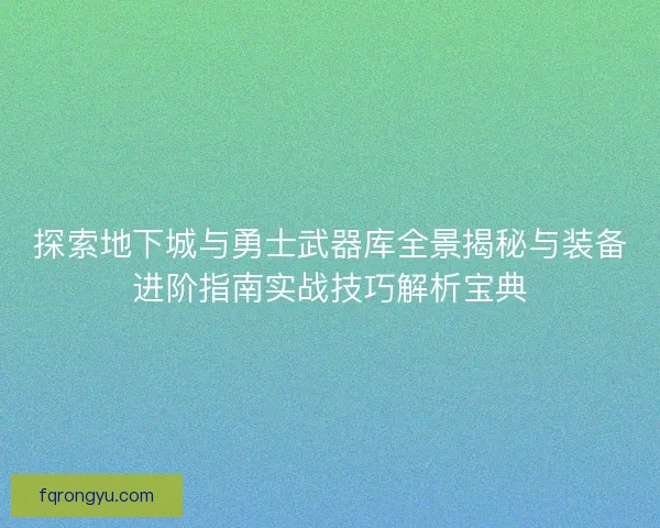 探索地下城与勇士武器库全景揭秘与装备进阶指南实战技巧解析宝典