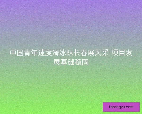 中国青年速度滑冰队长春展风采 项目发展基础稳固