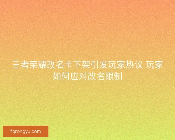 王者荣耀改名卡下架引发玩家热议 玩家如何应对改名限制