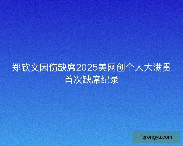 郑钦文因伤缺席2025美网创个人大满贯首次缺席纪录