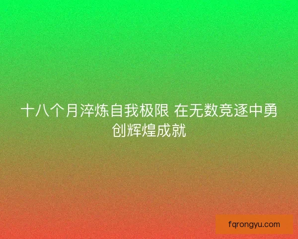 十八个月淬炼自我极限 在无数竞逐中勇创辉煌成就
