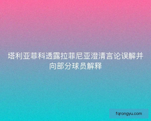塔利亚菲科透露拉菲尼亚澄清言论误解并向部分球员解释
