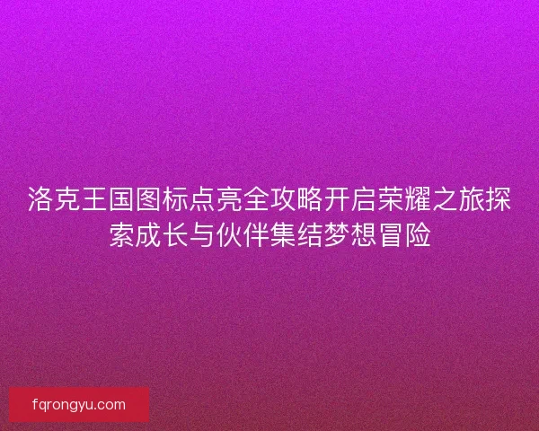 洛克王国图标点亮全攻略开启荣耀之旅探索成长与伙伴集结梦想冒险
