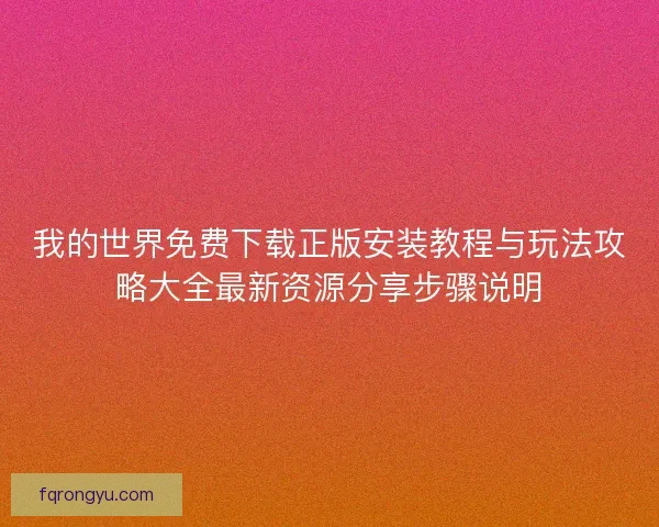 我的世界免费下载正版安装教程与玩法攻略大全最新资源分享步骤说明
