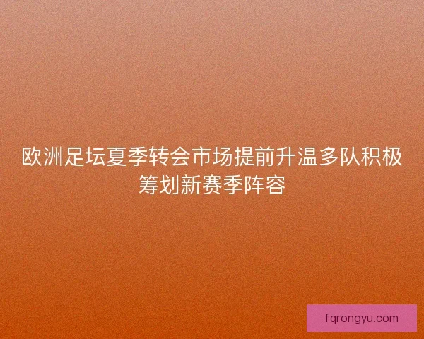 欧洲足坛夏季转会市场提前升温多队积极筹划新赛季阵容