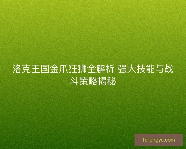 洛克王国金爪狂狮全解析 强大技能与战斗策略揭秘