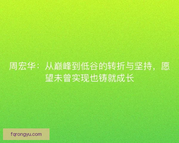 周宏华：从巅峰到低谷的转折与坚持，愿望未曾实现也铸就成长